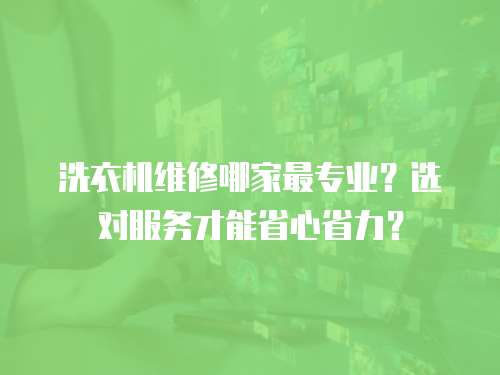 洗衣機(jī)維修哪家最專業(yè)？選對(duì)服務(wù)才能省心省力？