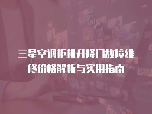 三星空調(diào)柜機(jī)升降門(mén)故障維修價(jià)格解析與實(shí)用指南