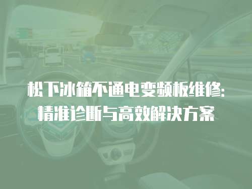 松下冰箱不通電變頻板維修：精準診斷與高效解決方案