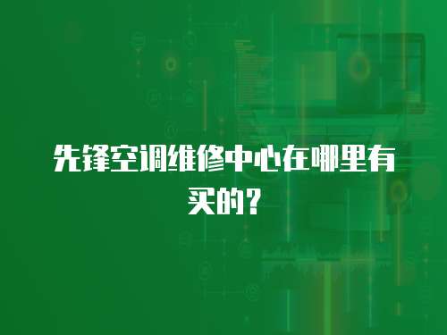 先鋒空調維修中心在哪里有買的？