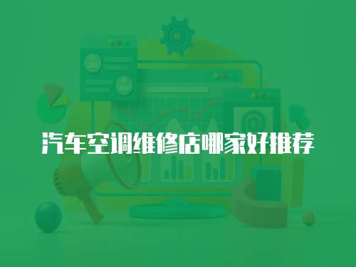 汽車空調維修店哪家好推薦