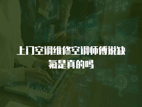 上門空調維修空調師傅說缺氟是真的嗎