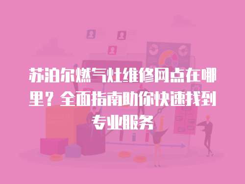 蘇泊爾燃氣灶維修網點在哪里？全面指南助你快速找到專業服務
