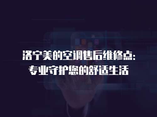 洛寧美的空調售后維修點：專業守護您的舒適生活