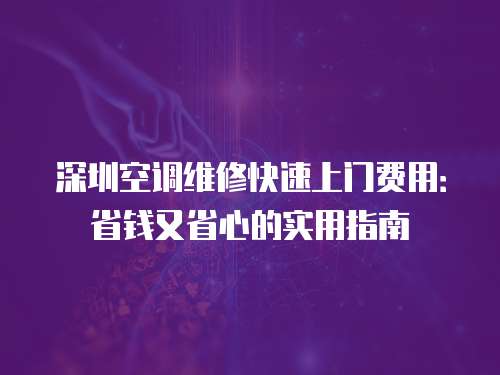 深圳空調(diào)維修快速上門費(fèi)用：省錢又省心的實(shí)用指南
