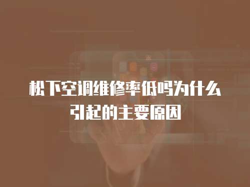 松下空調維修率低嗎為什么引起的主要原因