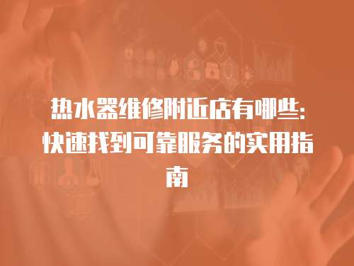 熱水器維修附近店有哪些：快速找到可靠服務的實用指南