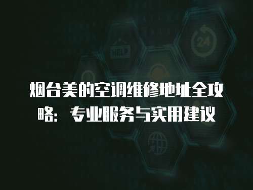 煙臺美的空調維修地址全攻略：專業服務與實用建議