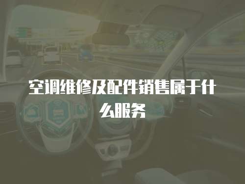 空調維修及配件銷售屬于什么服務