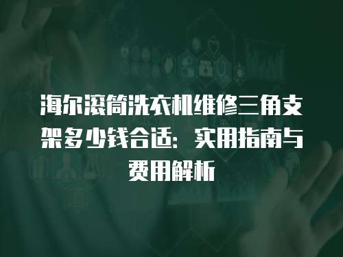 海爾滾筒洗衣機維修三角支架多少錢合適：實用指南與費用解析