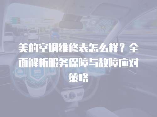 美的空調(diào)維修表怎么樣？全面解析服務(wù)保障與故障應(yīng)對(duì)策略