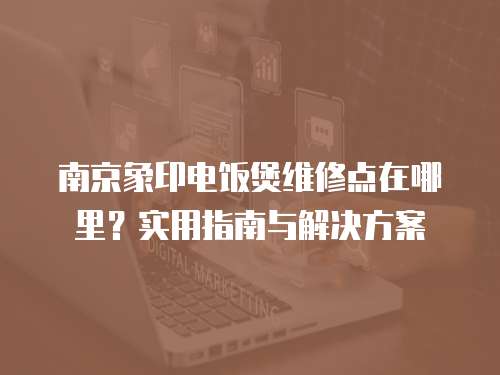 南京象印電飯煲維修點在哪里？實用指南與解決方案