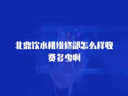 北鼎飲水機(jī)維修部怎么樣收費多少啊