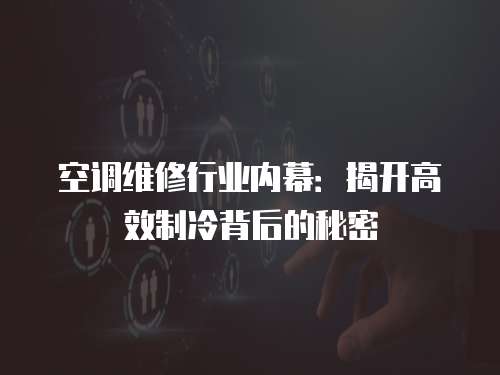 空調(diào)維修行業(yè)內(nèi)幕：揭開高效制冷背后的秘密
