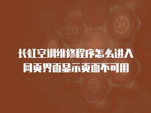 長(zhǎng)虹空調(diào)維修程序怎么進(jìn)入網(wǎng)頁(yè)界面顯示頁(yè)面不可用