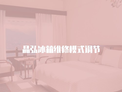 晶弘冰箱維修模式調(diào)節(jié)