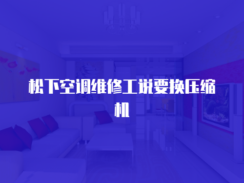 松下空調維修工說要換壓縮機