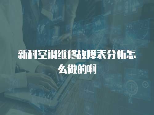 新科空調(diào)維修故障表分析怎么做的啊