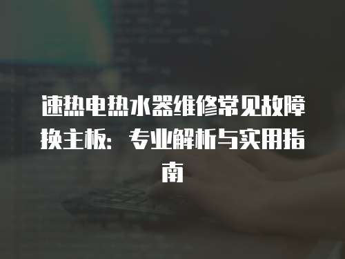 速熱電熱水器維修常見故障換主板：專業解析與實用指南