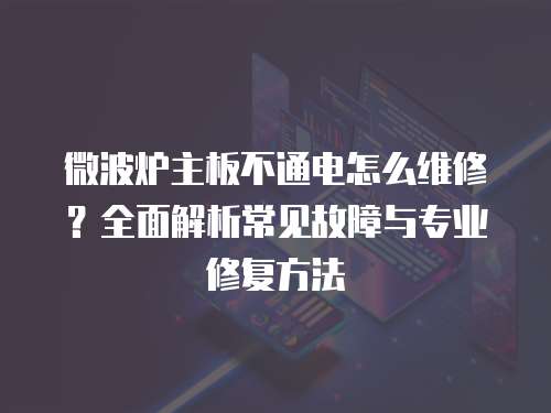 微波爐主板不通電怎么維修？全面解析常見故障與專業修復方法