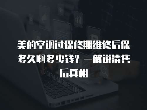 美的空調(diào)過(guò)保修期維修后保多久啊多少錢(qián)？一篇說(shuō)清售后真相
