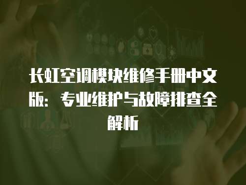 長虹空調模塊維修手冊中文版：專業維護與故障排查全解析