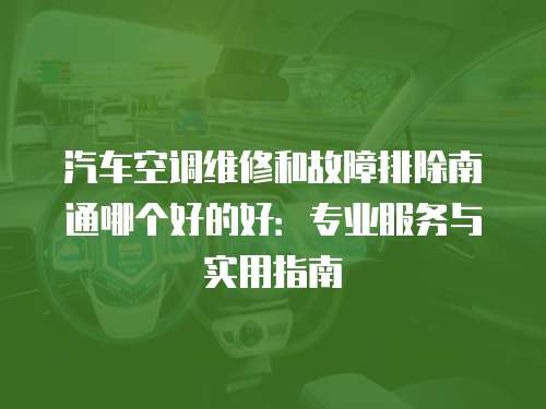 汽車空調維修和故障排除南通哪個好的好：專業服務與實用指南