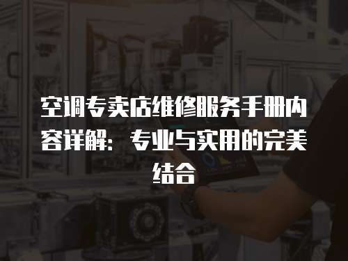 空調(diào)專賣(mài)店維修服務(wù)手冊(cè)內(nèi)容詳解：專業(yè)與實(shí)用的完美結(jié)合