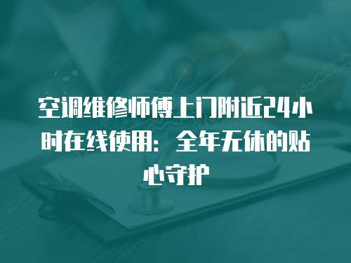 空調(diào)維修師傅上門附近24小時(shí)在線使用：全年無休的貼心守護(hù)