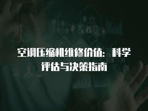 空調壓縮機維修價值：科學評估與決策指南