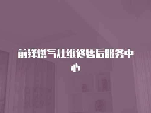 前鋒燃氣灶維修售后服務中心
