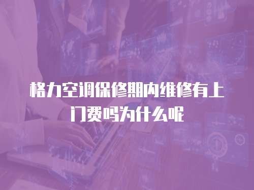 格力空調(diào)保修期內(nèi)維修有上門費(fèi)嗎為什么呢