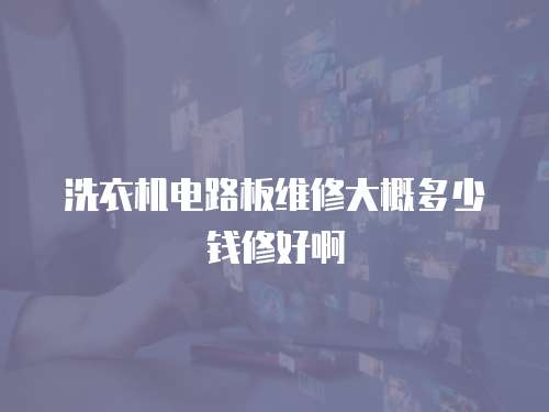 洗衣機(jī)電路板維修大概多少錢修好啊