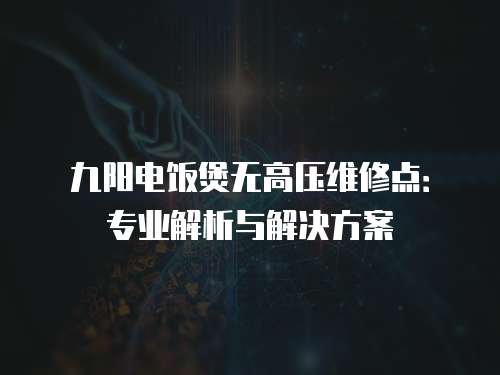 九陽電飯煲無高壓維修點：專業解析與解決方案