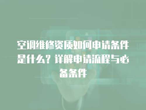 空調(diào)維修資質(zhì)如何申請(qǐng)條件是什么？詳解申請(qǐng)流程與必備條件