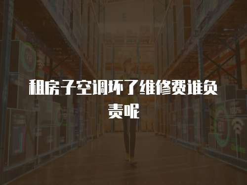 租房子空調(diào)壞了維修費(fèi)誰(shuí)負(fù)責(zé)呢