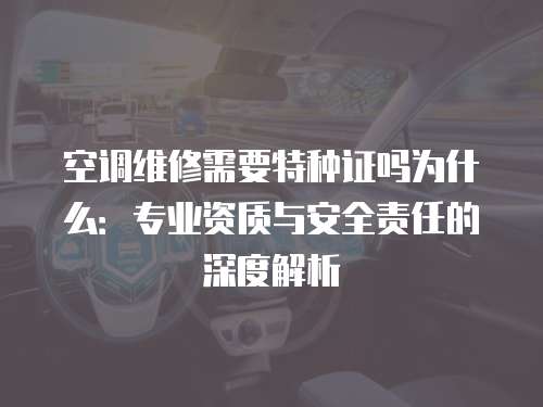 空調維修需要特種證嗎為什么：專業資質與安全責任的深度解析