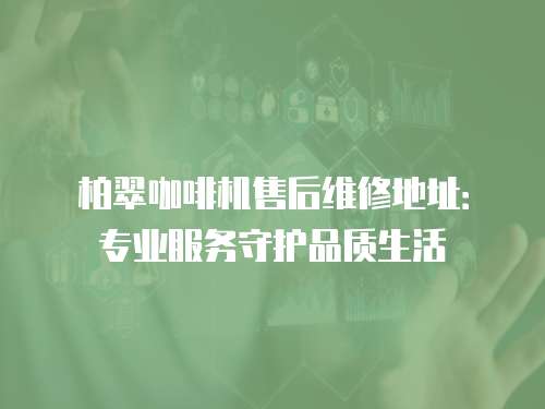 柏翠咖啡機售后維修地址：專業服務守護品質生活