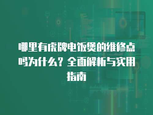 哪里有虎牌電飯煲的維修點嗎為什么？全面解析與實用指南