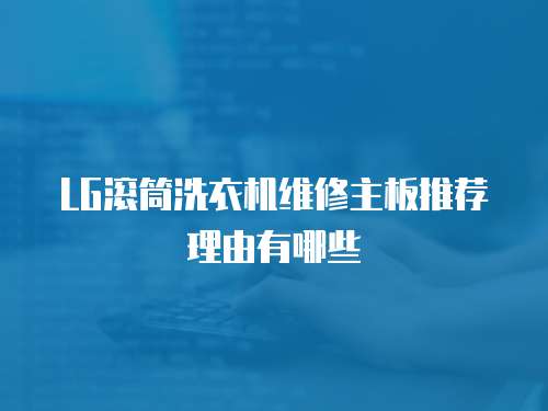 LG滾筒洗衣機維修主板推薦理由有哪些