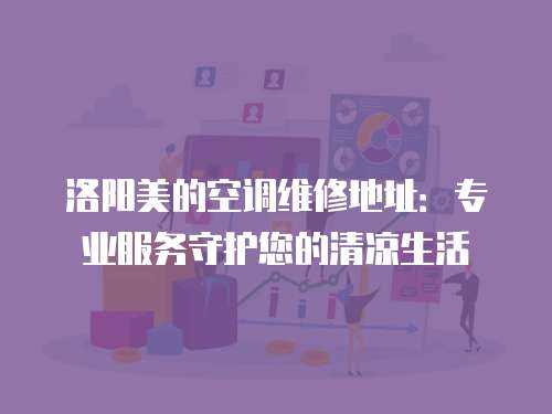 洛陽美的空調維修地址：專業服務守護您的清涼生活