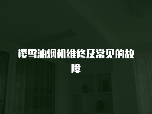 櫻雪油煙機維修及常見的故障