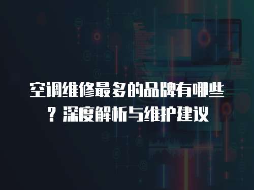 空調維修最多的品牌有哪些？深度解析與維護建議