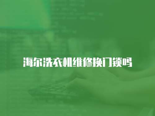 海爾洗衣機維修換門鎖嗎