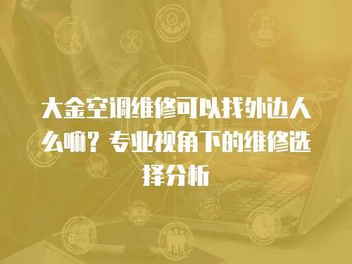 大金空調(diào)維修可以找外邊人么嘛？專業(yè)視角下的維修選擇分析