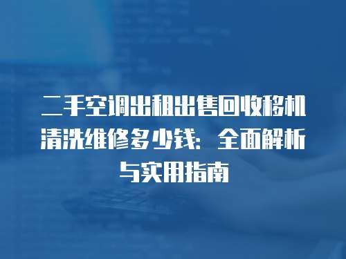 二手空調出租出售回收移機清洗維修多少錢：全面解析與實用指南