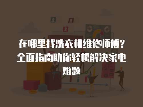 在哪里找洗衣機(jī)維修師傅？全面指南助你輕松解決家電難題