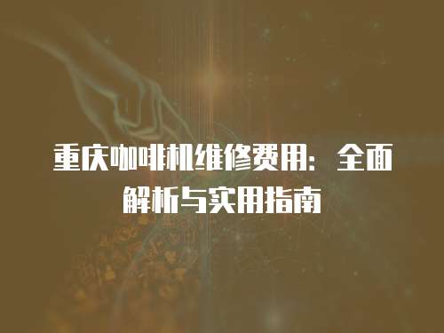 重慶咖啡機(jī)維修費(fèi)用：全面解析與實(shí)用指南