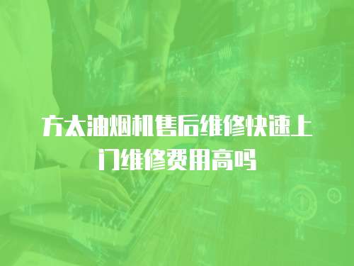 方太油煙機售后維修快速上門維修費用高嗎