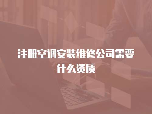 注冊空調(diào)安裝維修公司需要什么資質(zhì)